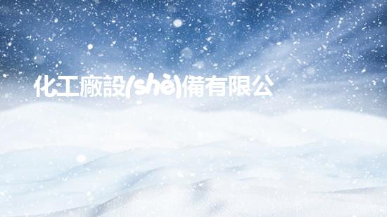化工廠設(shè)備有限公司：革新科技，引領(lǐng)未來(lái)！